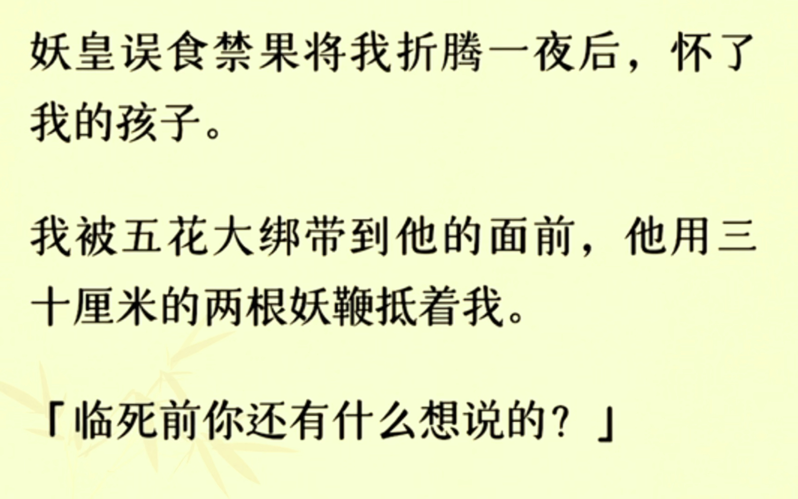 [图]（全文已完结）妖皇误食禁果将我折腾一夜后，怀了我的孩子。我被五花大绑带到他的面前，他用三十厘米的两根妖鞭抵着我。临死前你还有什么想说的？看着他….