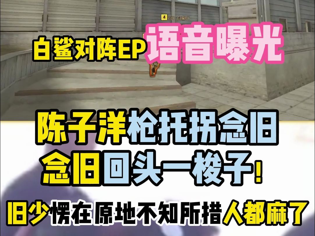 白鲨对阵ep语音曝光 陈子洋枪托拐念旧 n9回头一梭子愣在原地不知所措