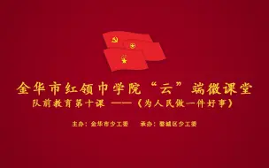 Download Video: 金华市红领巾学院“云”端微课堂┊队前教育第十课《为人民做一件好事》