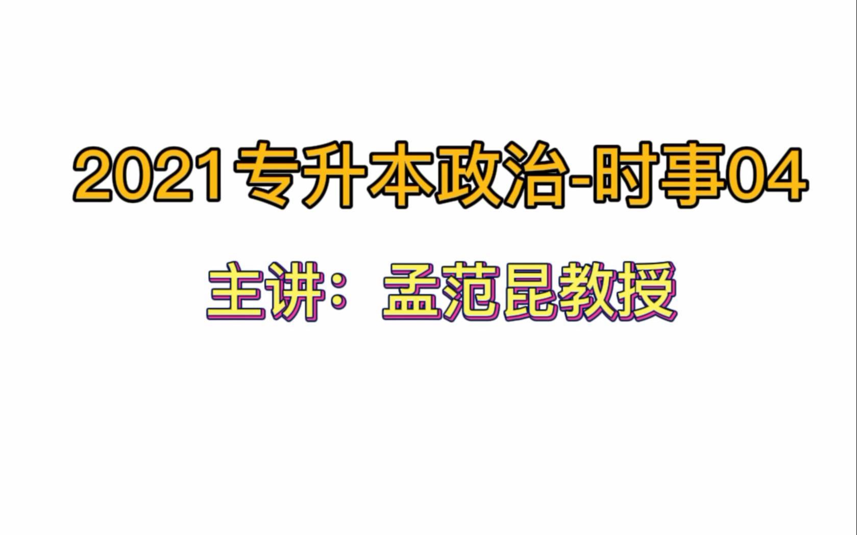 活动作品2021专升本政治时事04主讲孟范昆全部免费听