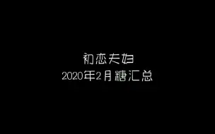 Download Video: 【初恋夫妇】2020年2月初恋夫妇高甜汇总，巨甜巨锤