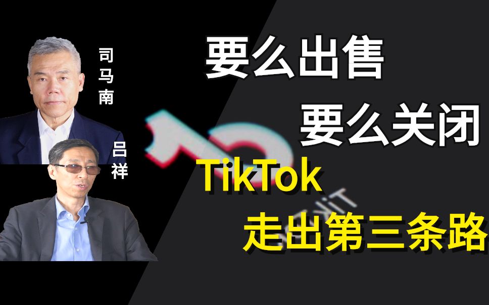 司马南对话吕祥:要么出售,要么关闭,tiktok走出第三条路