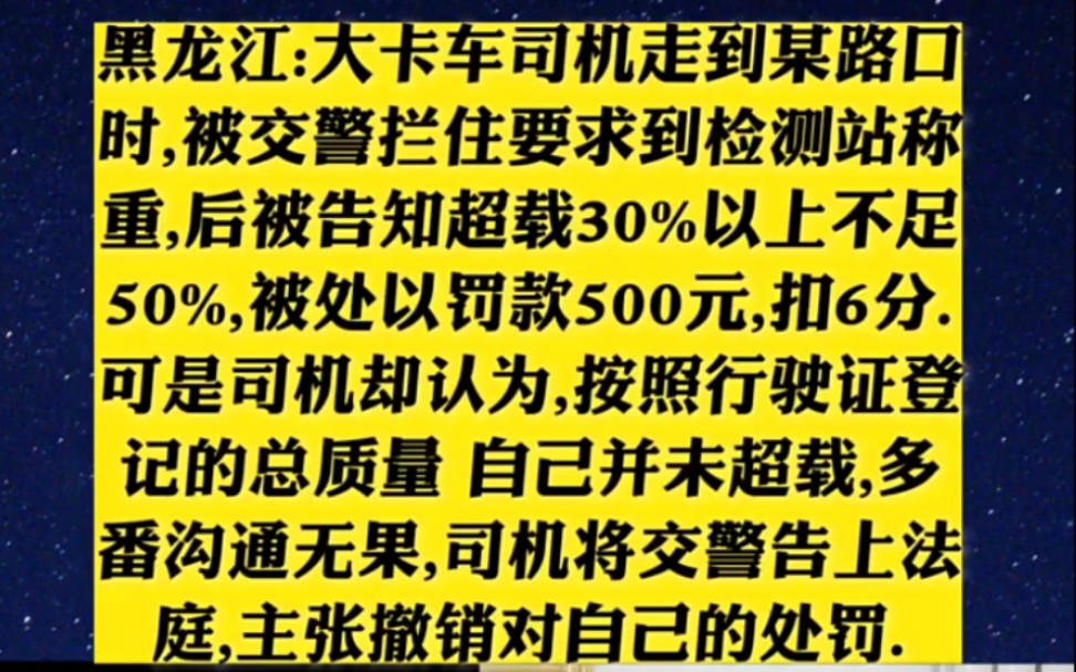 黑龙江大卡车司机走到路口被交警拦住,要到检测站称重,后来超载30%.不超50%除以罚款500G 6分,可是司机却认为行驶证上的总质量并不超.将交警告...