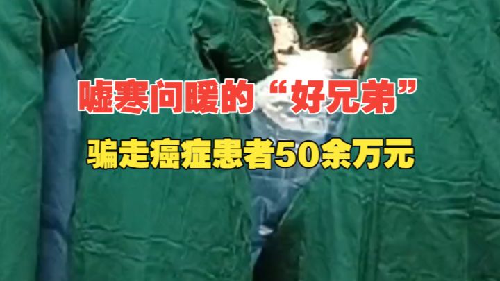嘘寒问暖的“好兄弟”，骗走患癌男子50余万元！男子去世后，妻子翻看手机才发现…