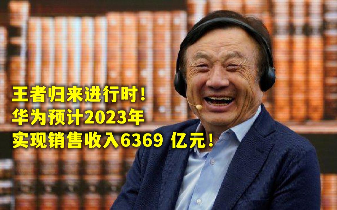 华为转危为安!华为预计2023年实现销售收入 6369 亿元!哔哩哔哩bilibili