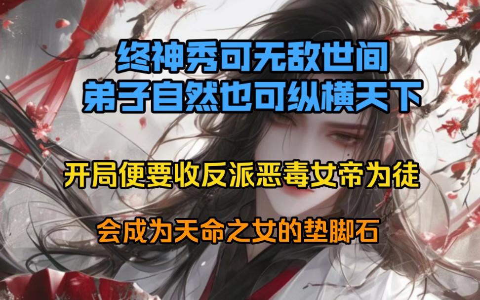 [图]开局便要收反派恶毒女帝？那我便教好好调教一下这个冲师逆徒，替她逆天改命，让她成为这天地间的无上强者。我终神秀可无敌世间，我的弟子自然也可纵横天下。