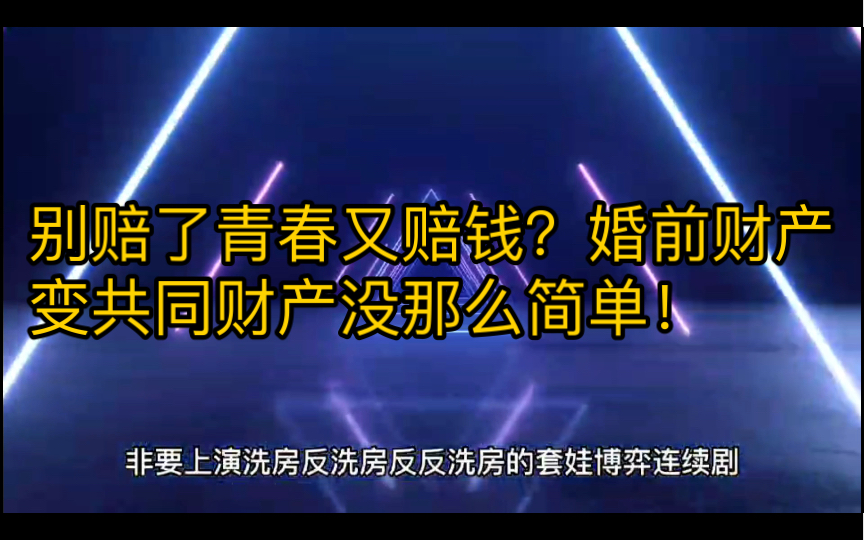 别赔了青春又赔钱?婚前财产变共同财产没那么简单!哔哩哔哩bilibili