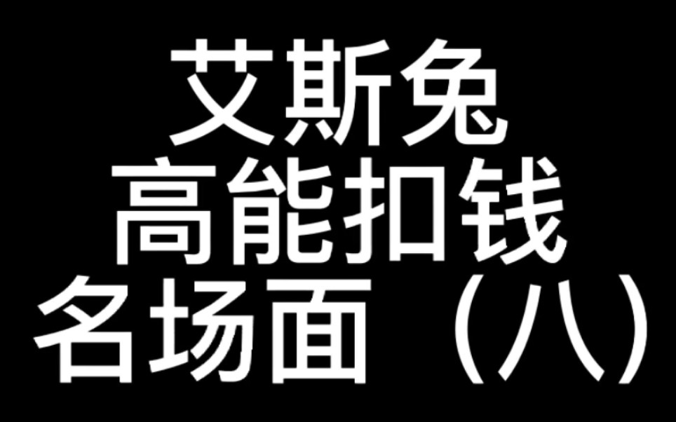 艾斯兔高能扣钱名场面(八)哔哩哔哩bilibili