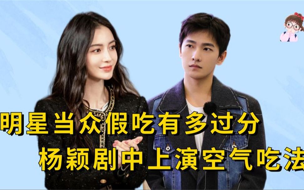 明星拍戏假吃能有多过分,杨颖上演空气吃法,杨洋把观众当傻子