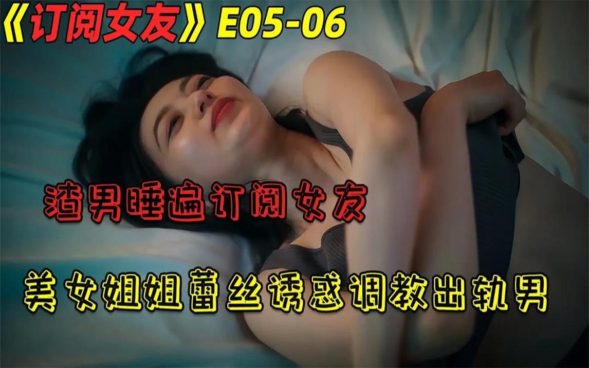 美女姐姐蕾丝诱惑尽显好身材,小伙本想占便宜却被姐姐当成“泄欲工具”!伦理日剧《订阅女友》第56集哔哩哔哩bilibili