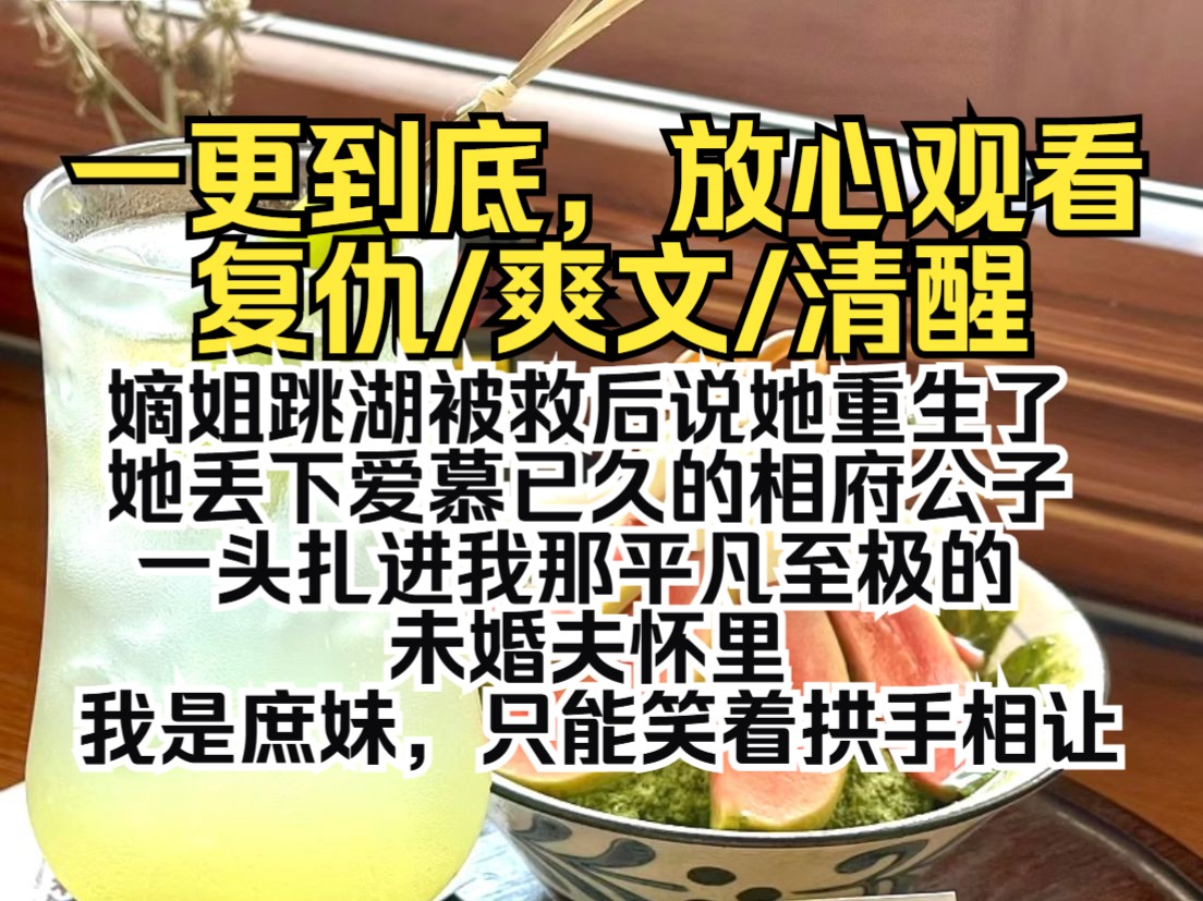 (一更到底)嫡姐跳湖被救后说她重生了,她丢下爱慕已久的相府公子,一头扎进我那平凡至极的未婚夫怀里.我是庶妹,只能笑着拱手相让哔哩哔哩bilibili