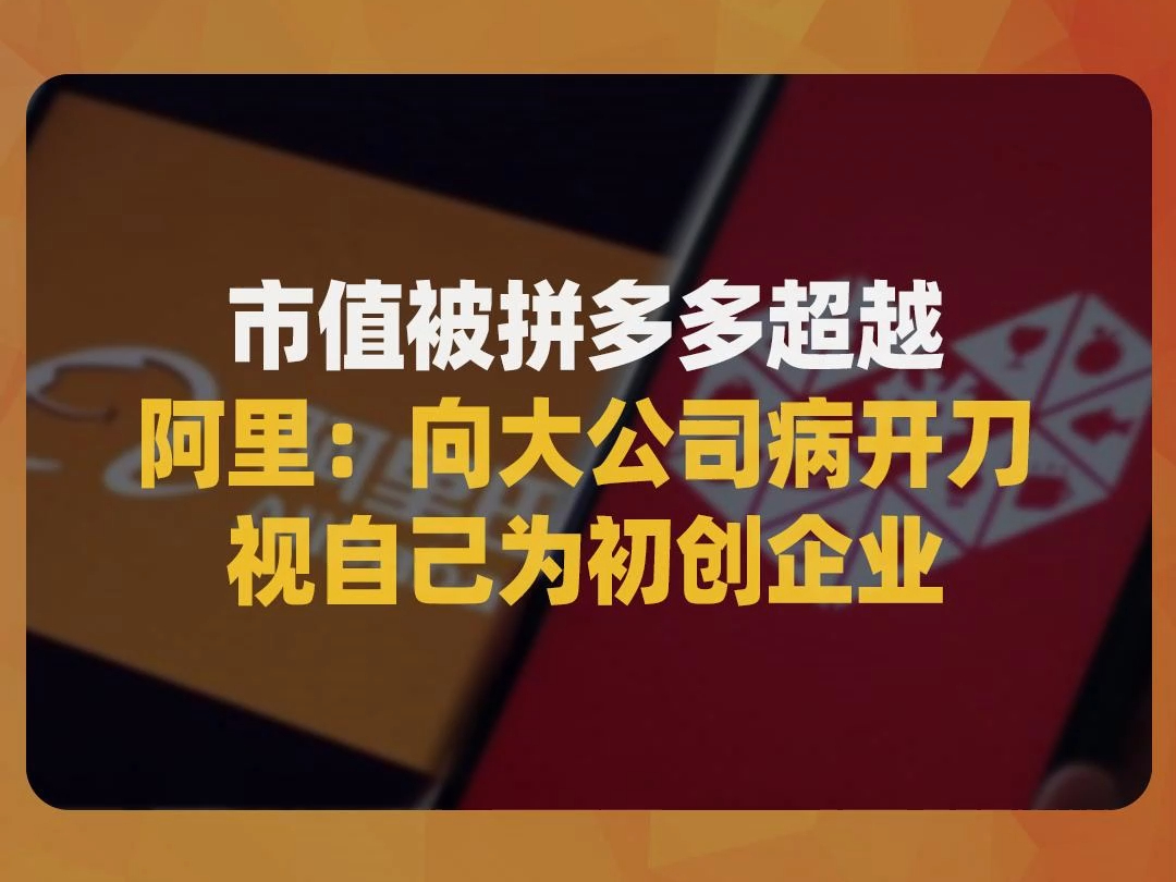 市值被拼多多超越,阿里:向大公司病开刀,视自己为初创企业哔哩哔哩bilibili