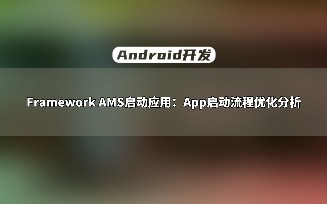 【Android开发教程】Framework AMS启动应用:App启动流程优化分析哔哩哔哩bilibili