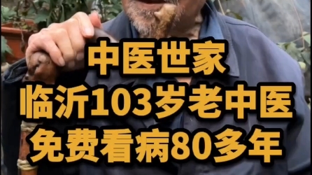 中医世家!临沂103岁老中医,免费看病80多年!仁心仁术,大医精诚!哔哩哔哩bilibili