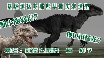 【杂谈】暴虐迅猛龙早期的废案造型是啥样，缩小版暴虐和换色迅猛龙？一个视频凯伦带你来看！