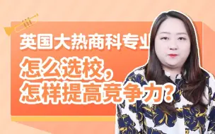 Download Video: 英国大热商科专业！怎么选校，怎样提高竞争力？