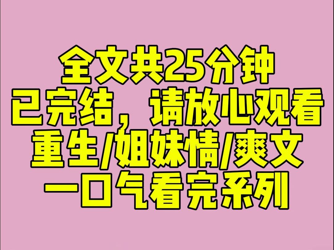 (完结文)前世,妹妹被富豪收养,我被人带回家当童养媳.后来,妹妹从高楼一跃而下,我从黑暗里开出了花.妹妹笑着说:姐姐,如果是你,一定不会把...