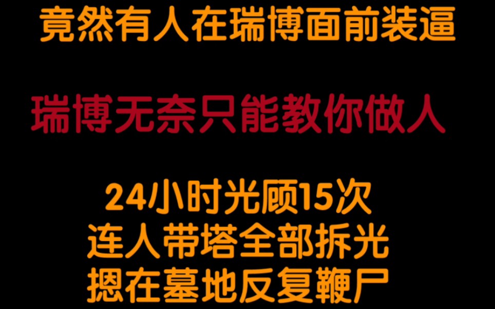 听我说谢谢你,让瑞博教你如何做人.独狼24小时十五次突袭目标,摁进墓地反复鞭尸.