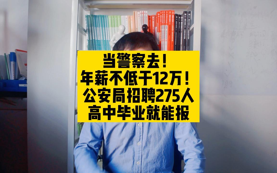 当警察去!年薪不低于12万!公安局招聘警务辅助人员275人,高中毕业就能报哔哩哔哩bilibili