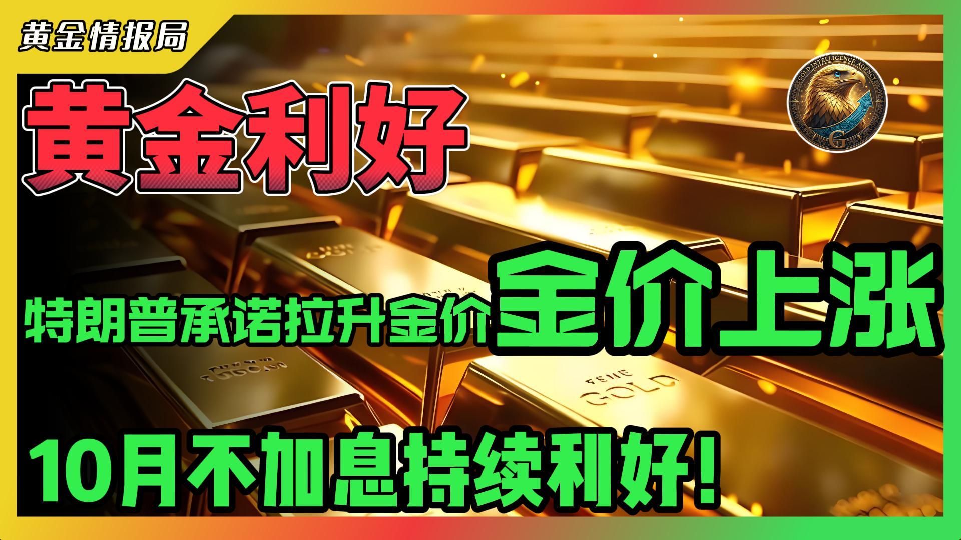 黄金利好！特朗普承诺拉升金价！金价上涨！10月不加息持续利好！