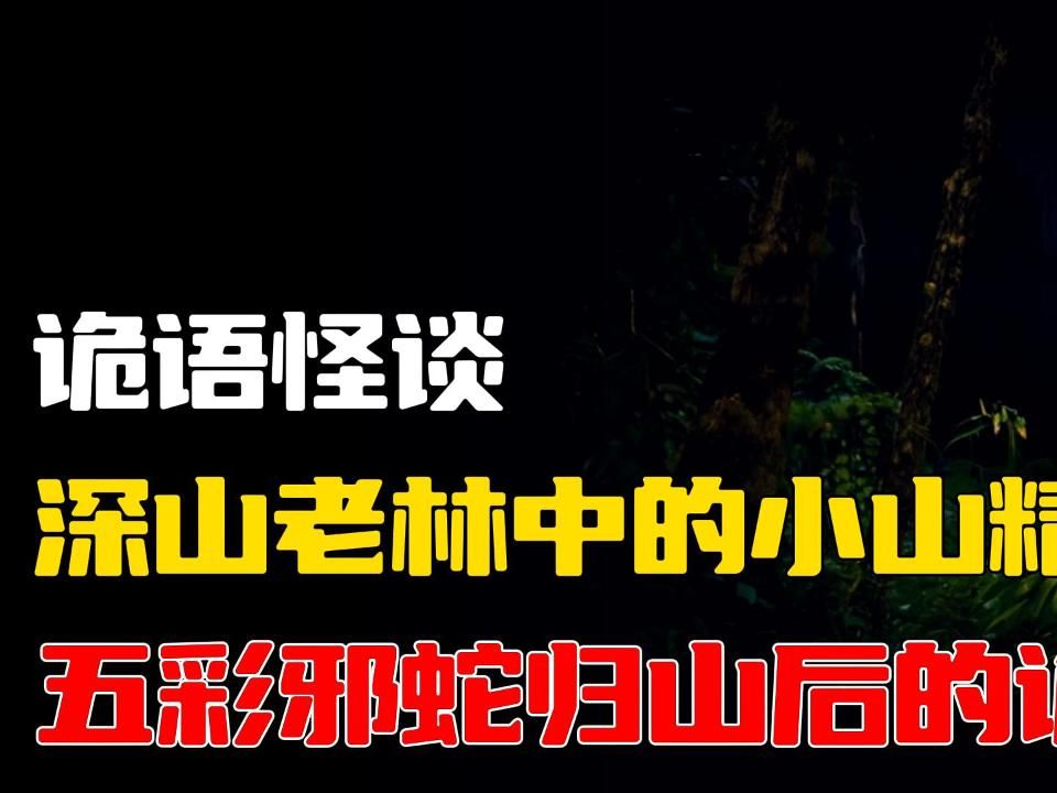 深山老林中的小山精丨五彩邪蛇归山后的诡事丨奇闻异事丨民间故事丨