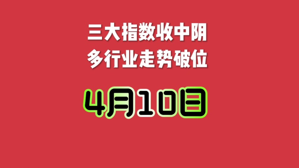 三大指数收中阴,多行业走势破位,4月10号a股复盘哔哩哔哩bilibili