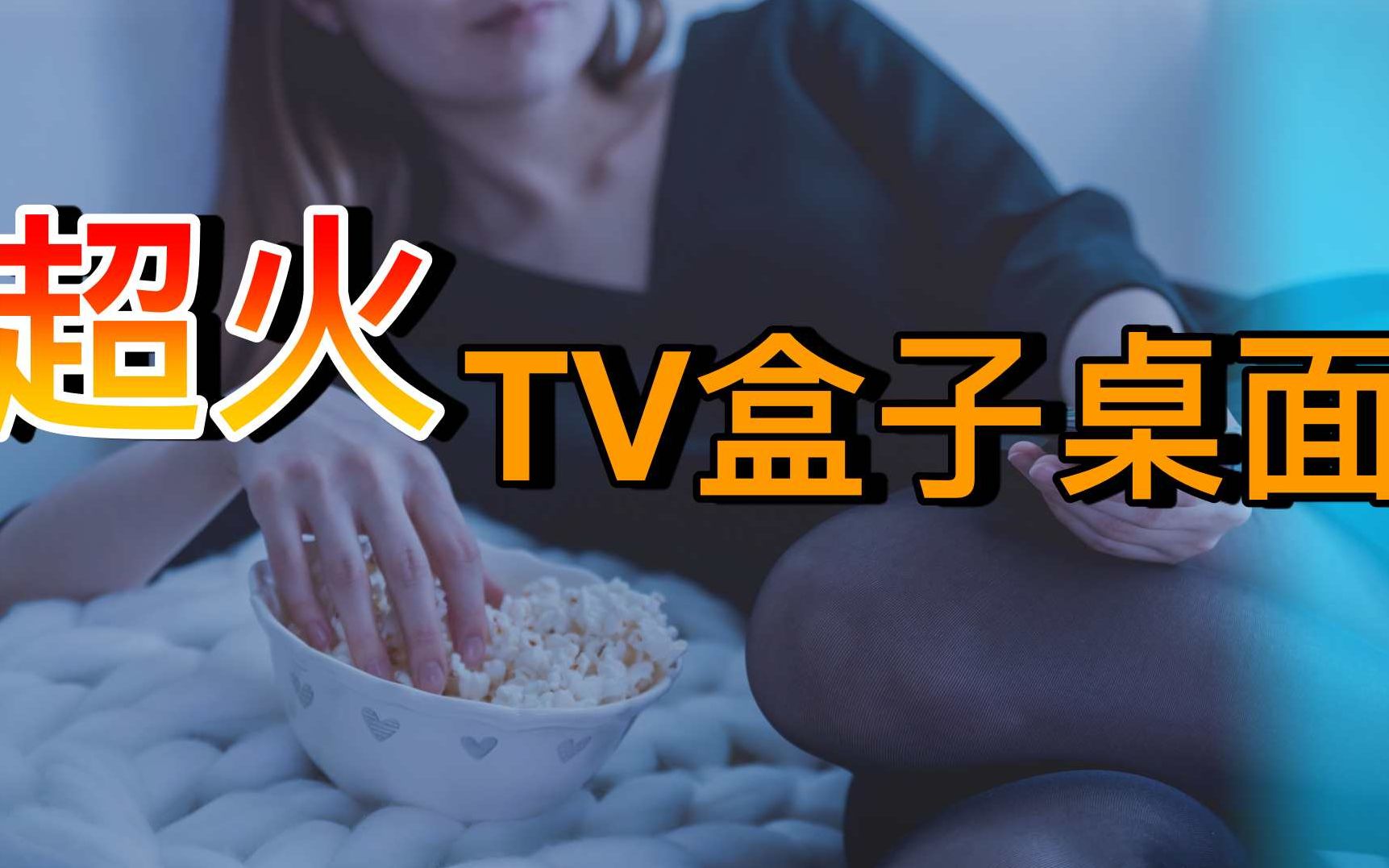 超火电视盒子TV桌面应用,第三方盒子必备,用过都说好!哔哩哔哩bilibili