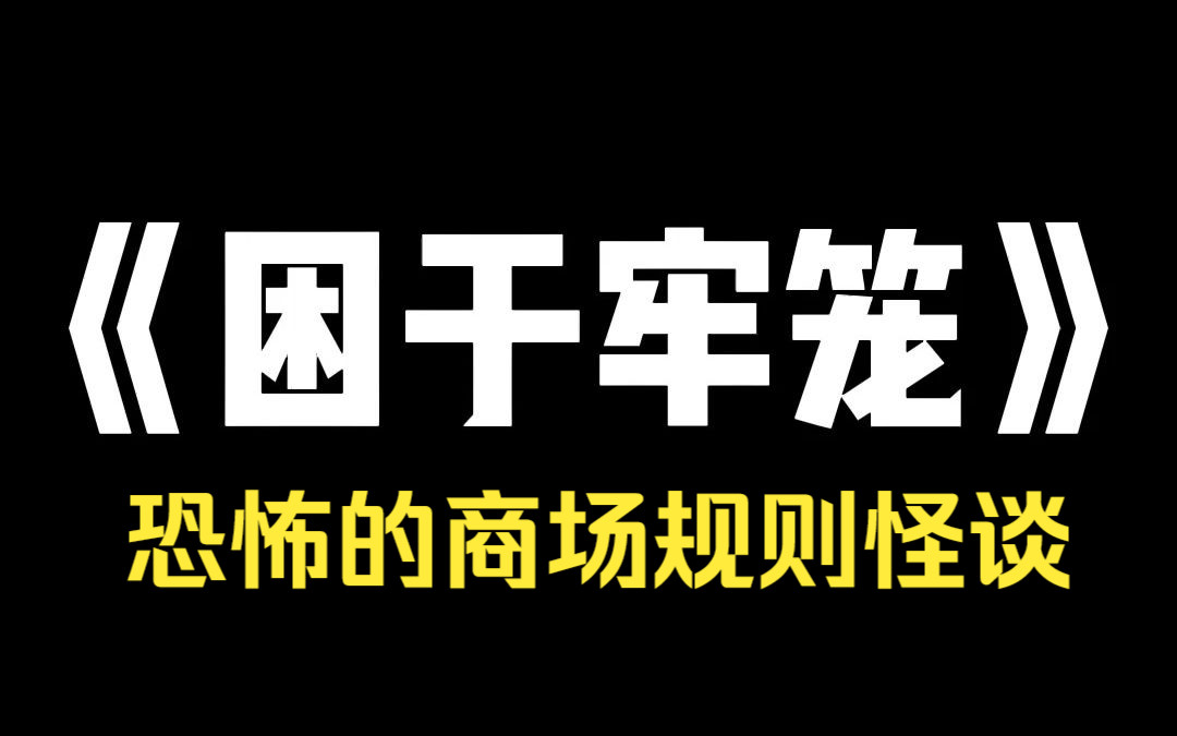 小说推荐~《困于牢笼》刚走进商场,我的手机主页面就显示了几句话:【1. 无论如何都不要点头.】【2. 不要走楼梯.】【3. 牢记以上两点,并且时刻关注...