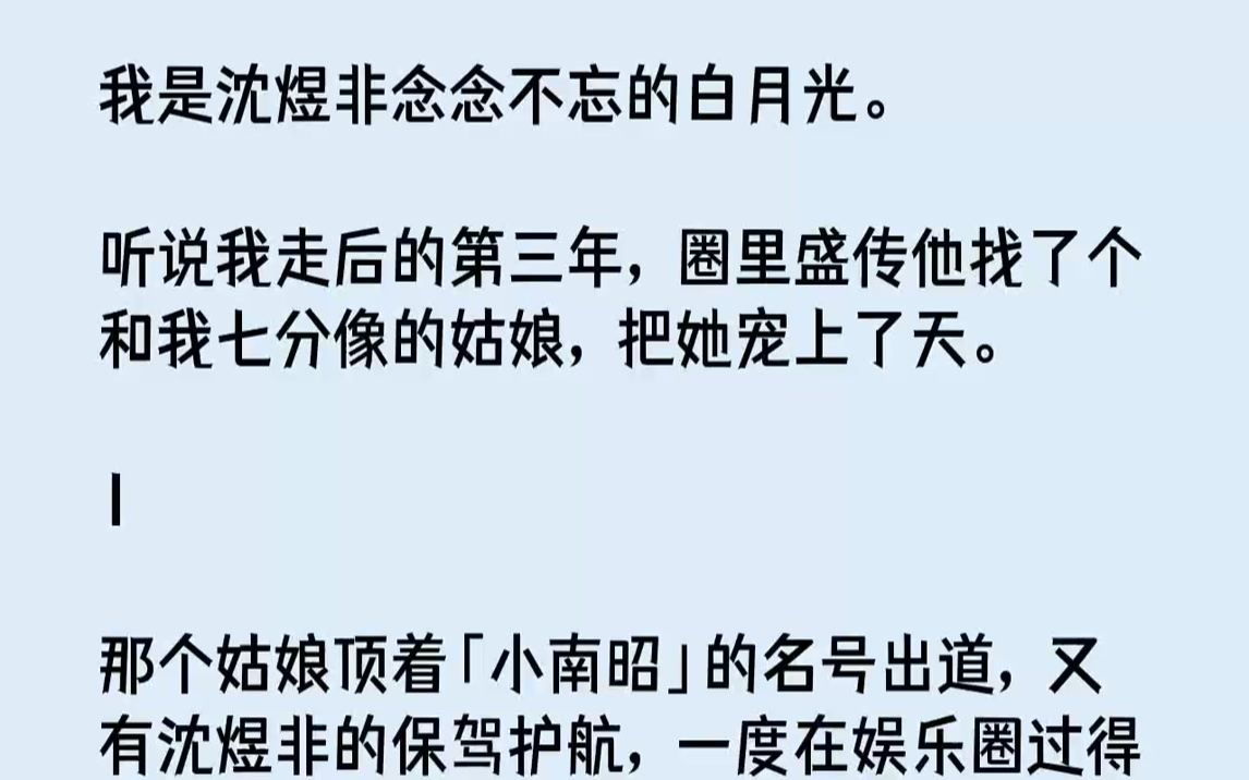 【完结文】我是沈煜非念念不忘的白月光.听说我走后的第三年,圈里盛传他找了个和我七分像的姑娘,把她宠上了天.1那个姑娘顶着「小南昭...哔哩哔哩...