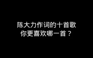 Video herunterladen: 陈大力作词的十首歌，你更喜欢哪一首？