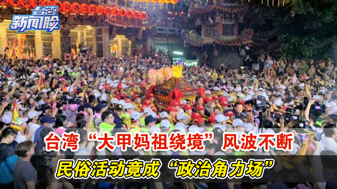 [图]台湾“大甲妈祖绕境”风波不断，民俗活动竟成“政治角力场”