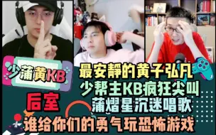 Tải video: 【少蒲黄KB】后室 谁给你们的勇气玩恐怖游戏 最安静的黄子弘凡 少帮主KB疯狂尖叫 蒲熠星沉迷唱歌 20220807