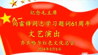 齐齐哈尔红色文化总会成功举办纪念毛主席“向雷锋同志学习”题词61周年文艺演出（总视频）20240305