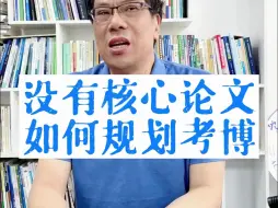 Download Video: 没有核心论文如何规划考博？