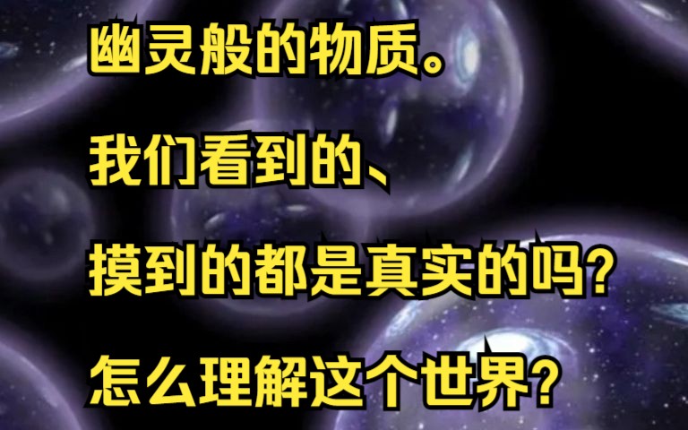 [图]幽灵般的物质。我们看到的、摸到的都是真实的吗？怎么理解这个世界？