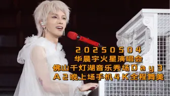 【华晨宇】20250504火星演唱会 佛山千灯湖音乐秀场Day3 手机4K饭拍1280A2晚上场全程舞美