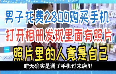 男子花费2800购买手机 打开相册发现里面有照片 照片里的人竟是自己哔哩哔哩bilibili