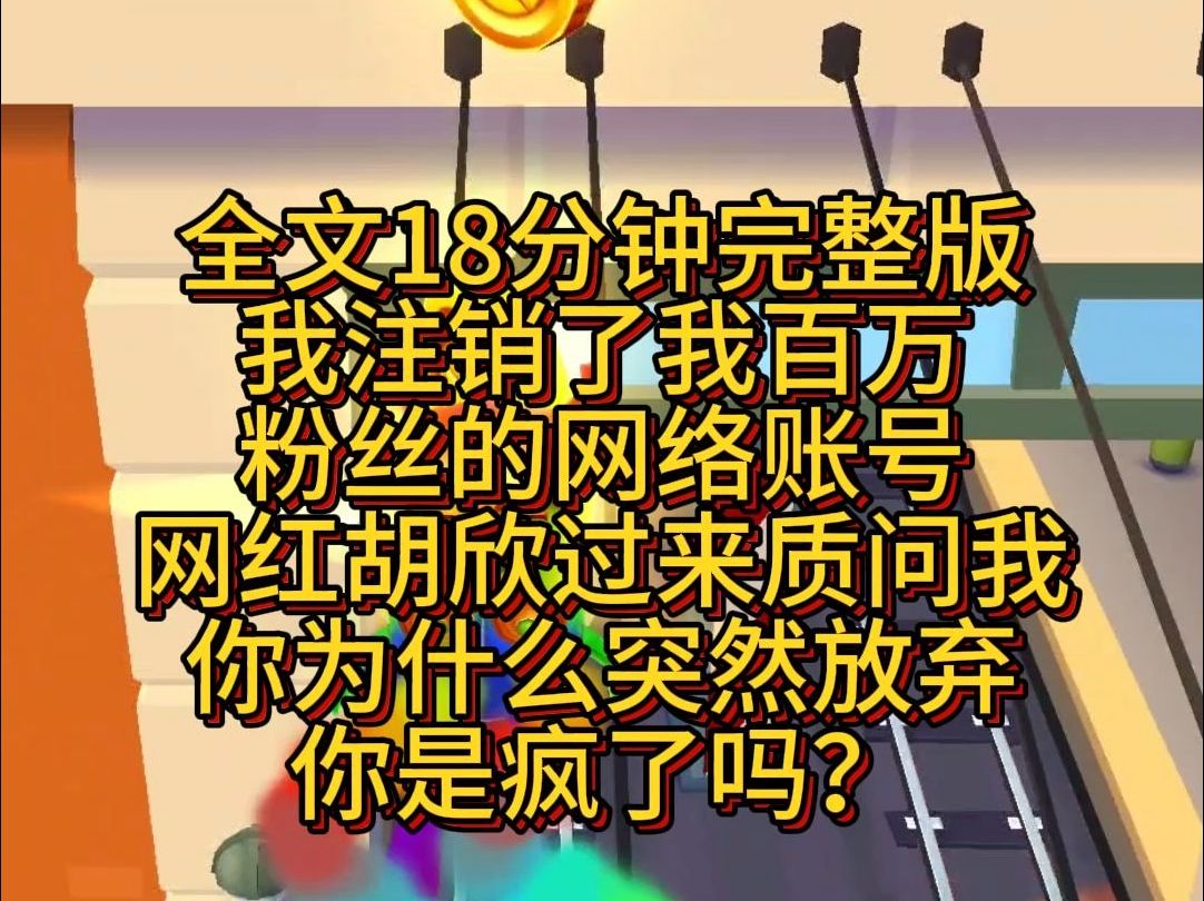 【完结版】我注销了我百万粉丝的网络账号.网红胡欣更是过来质问我:你为什么突然放弃,你是疯了吗?哔哩哔哩bilibili