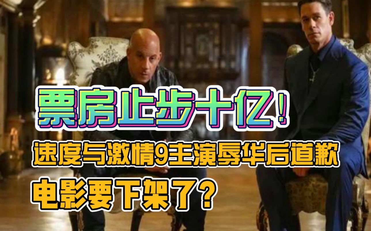 票房止步十亿!速度与激情9主演辱华后道歉,电影要下架了?哔哩哔哩bilibili