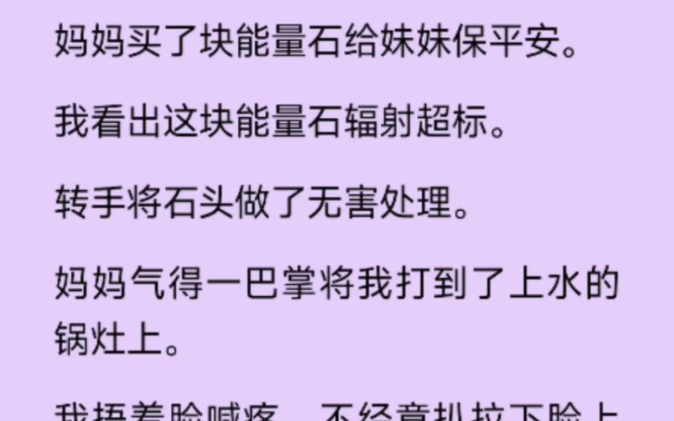 妈妈买了块能量石给妹妹保平安.我看出这块能量石辐射超标.转手将石头做了无害处理.妈妈气得一巴掌把将我打到了上水的锅灶上……哔哩哔哩bilibili