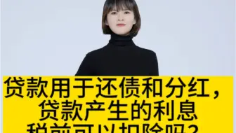 企业将贷款用于还债和分红，这笔贷款产生的利息企业所得税税前可以扣除吗？