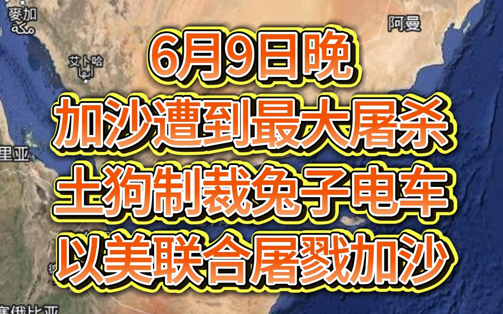 6月9日晚加沙遭到最大屠杀,土狗制裁兔子电车,以美联合屠戮加沙哔哩哔哩bilibili