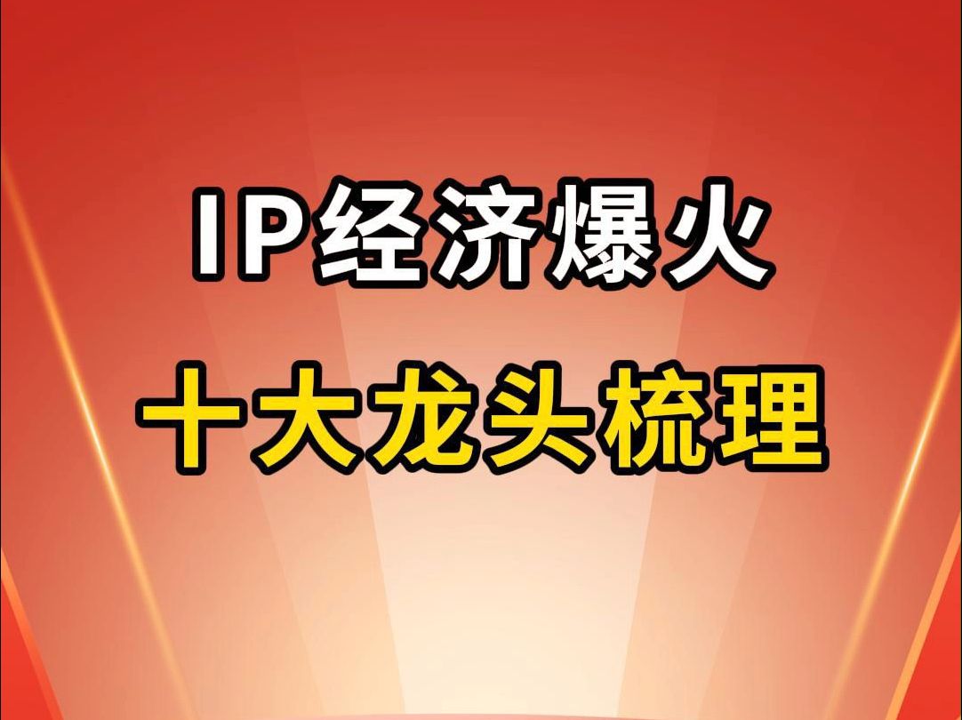 IP经济爆火,十大龙头名单梳理!哔哩哔哩bilibili