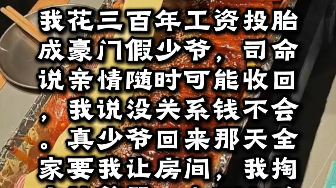 【完结】在地府打工三百年攒钱投胎，买了最便宜的豪门假少爷胎位——包吃包住十八年，亲情随时可能收回。真少爷回来后全家赶我走，我连夜清点五十六箱黄金：亲情可以不要，