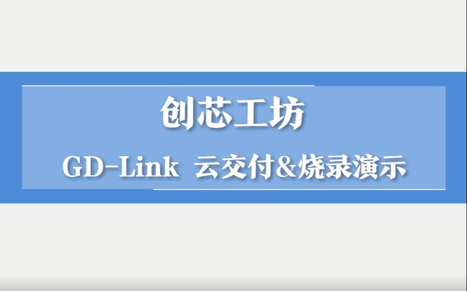 【创芯工坊】 GDLink 云交付&烧录演示哔哩哔哩bilibili