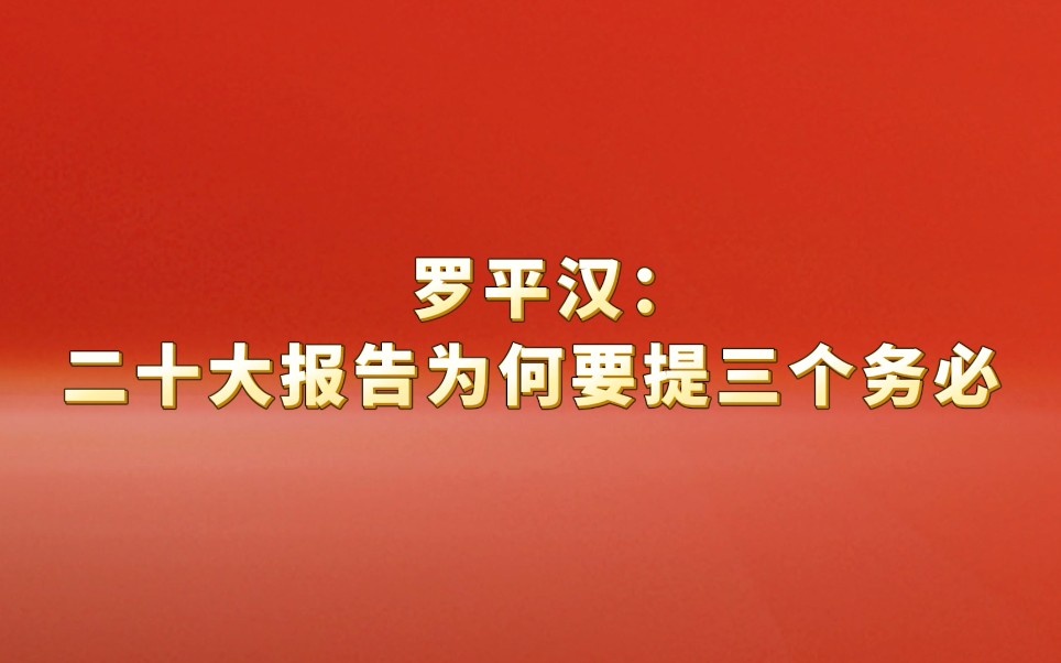 中央党校党史教研部主任罗平汉:二十大报告为何要提三个务必.哔哩哔哩bilibili