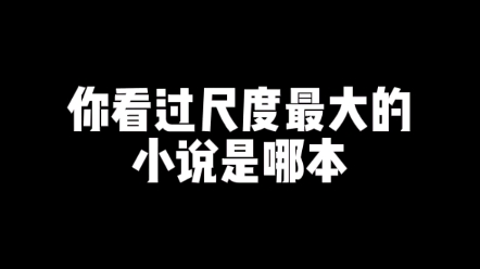 你看过尺度最大的小说是哪本?哔哩哔哩bilibili