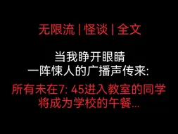 Download Video: 【全文 | 无限流】当我睁开眼睛，一阵悚人的广播声传来: 所有未在7: 45进入教室的同学，将成为学校的午餐...