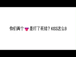 你们两个👅是打了死结？kiss这么9