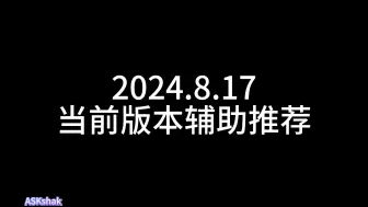 Download Video: 2024.8.17当前版本辅助推荐